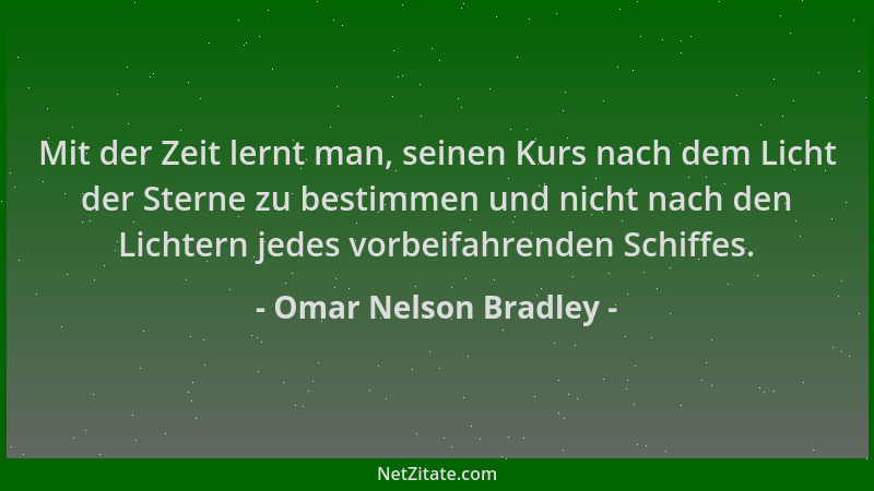 Omar Nelson Bradley - Mit der Zeit lernt man, seinen Kurs nach dem Licht der Sterne zu bestimmen und nicht nach den Lichter...