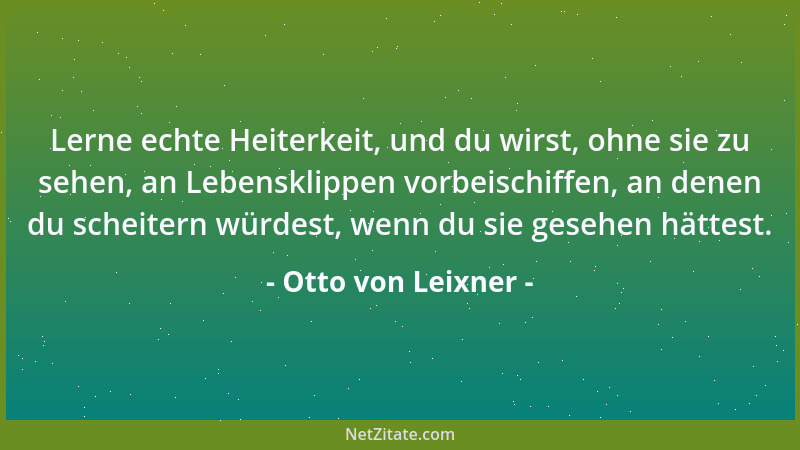 Otto von Leixner - Lerne echte Heiterkeit, und du wirst, ohne sie zu sehen, an Lebensklippen vorbeischiffen, an denen du sc...