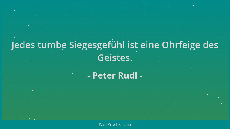 Peter Rudl - Jedes tumbe Siegesgefühl ist eine Ohrfeige des Geistes....