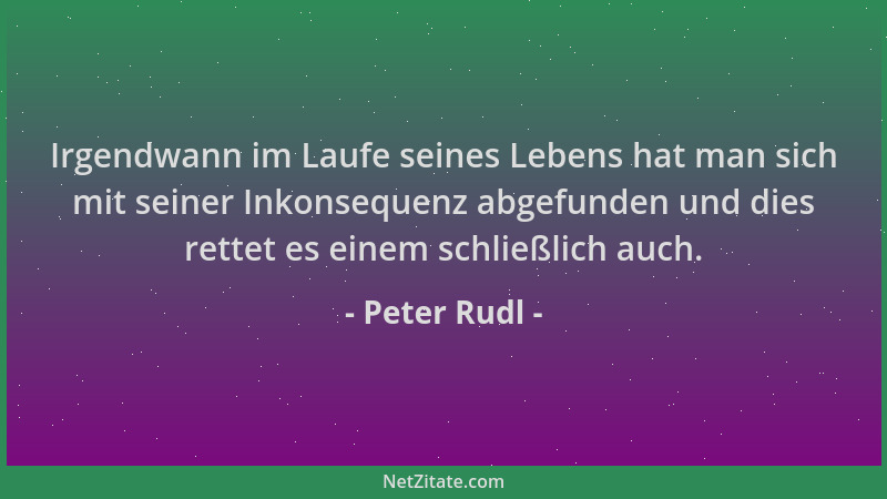 Peter Rudl - Irgendwann im Laufe seines Lebens hat man sich mit seiner Inkonsequenz abgefunden und dies rettet es einem sch...