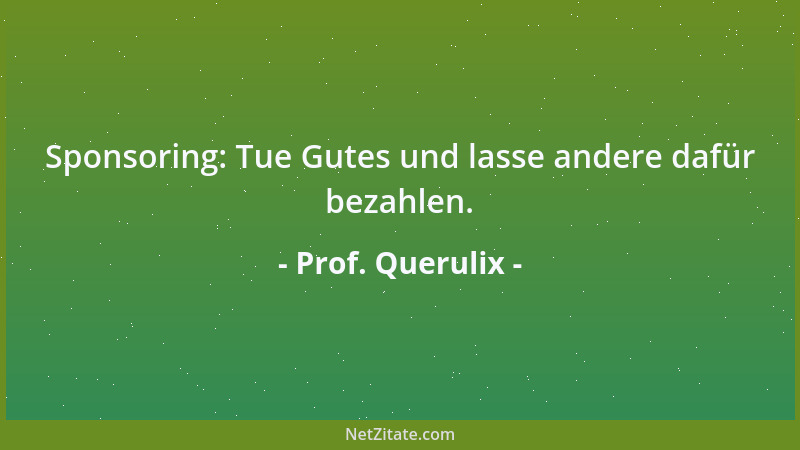 Prof. Querulix - Sponsoring: Tue Gutes und lasse andere dafür bezahlen....