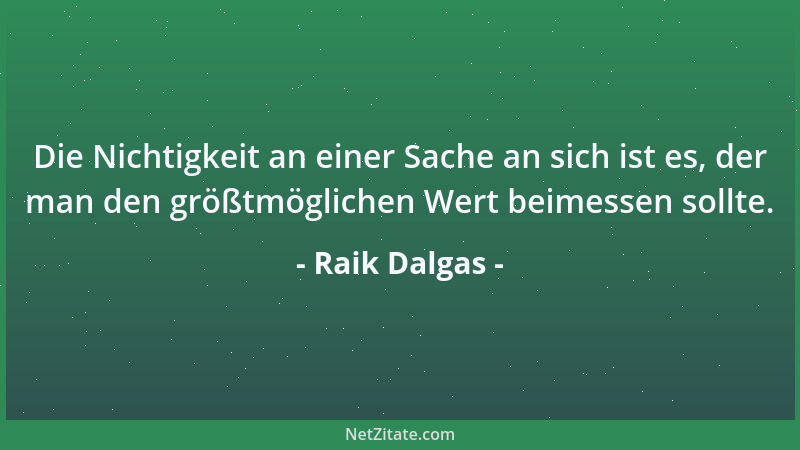 Raik Dalgas - Die Nichtigkeit an einer Sache an sich ist es, der man den größtmöglichen Wert beimessen sollte....