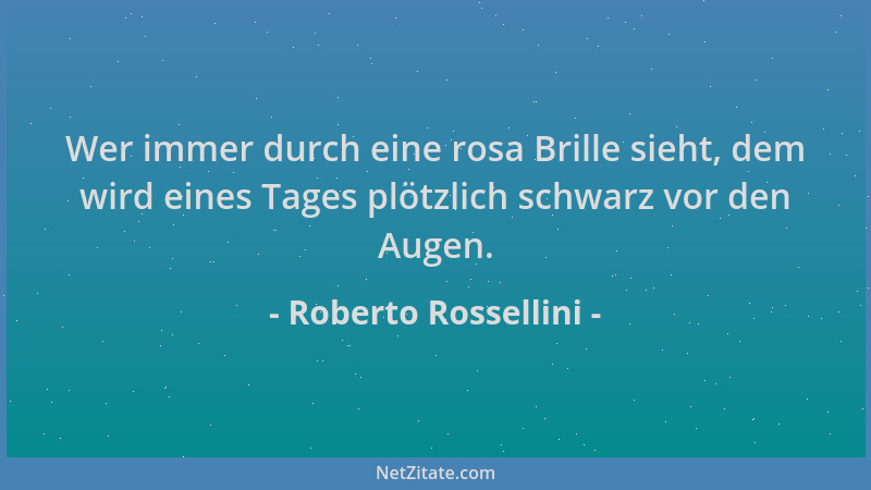 Roberto Rossellini - Wer immer durch eine rosa Brille sieht, dem wird eines Tages plötzlich schwarz vor den Augen....