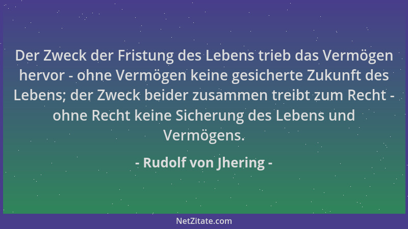 Rudolf von Jhering - Der Zweck der Fristung des Lebens trieb das Vermögen hervor - ohne Vermögen keine gesicherte Zukunft d...