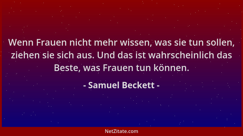 Samuel Beckett - Wenn Frauen nicht mehr wissen, was sie tun sollen, ziehen sie sich aus. Und das ist wahrscheinlich das Bes...