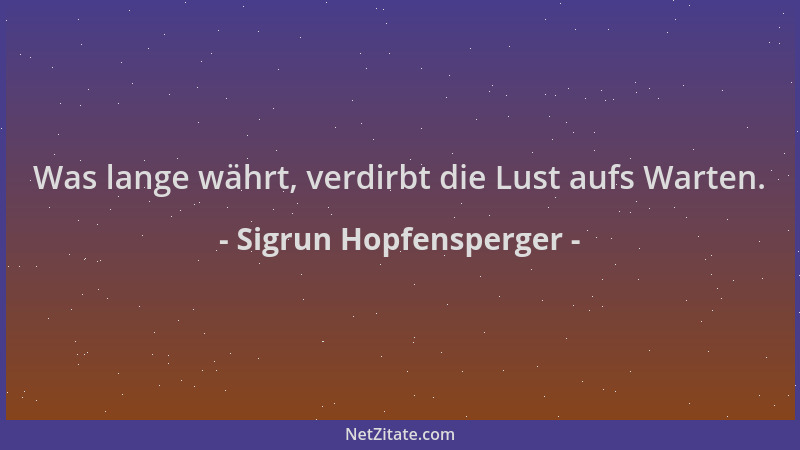 Sigrun Hopfensperger - Was lange währt, verdirbt die Lust aufs Warten....