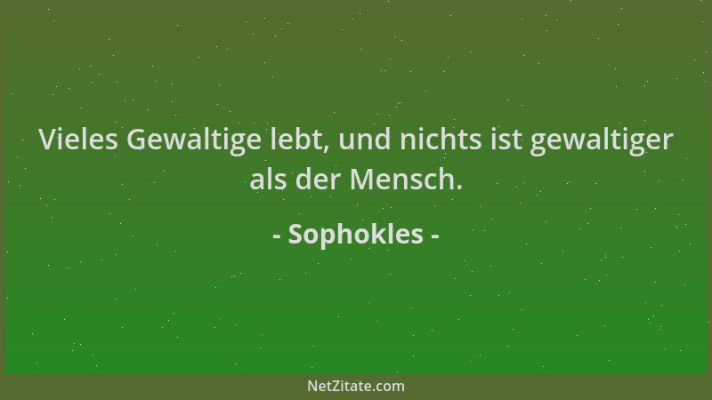 Sophokles - Vieles Gewaltige lebt, und nichts ist gewaltiger als der Mensch....