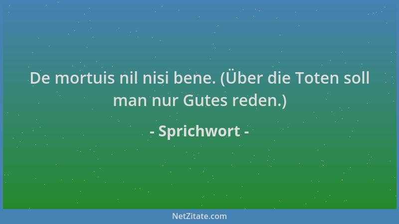 Sprichwort - De mortuis nil nisi bene. (Über die Toten soll man nur Gutes reden.)...