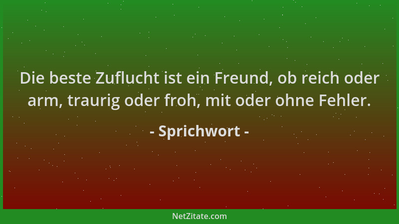 Sprichwort - Die beste Zuflucht ist ein Freund, ob reich oder arm, traurig oder froh, mit oder ohne Fehler....