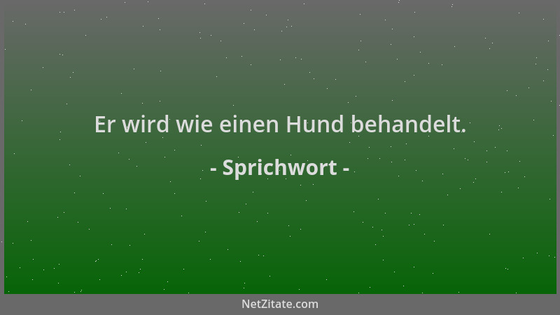 Sprichwort - Er wird wie einen Hund behandelt....