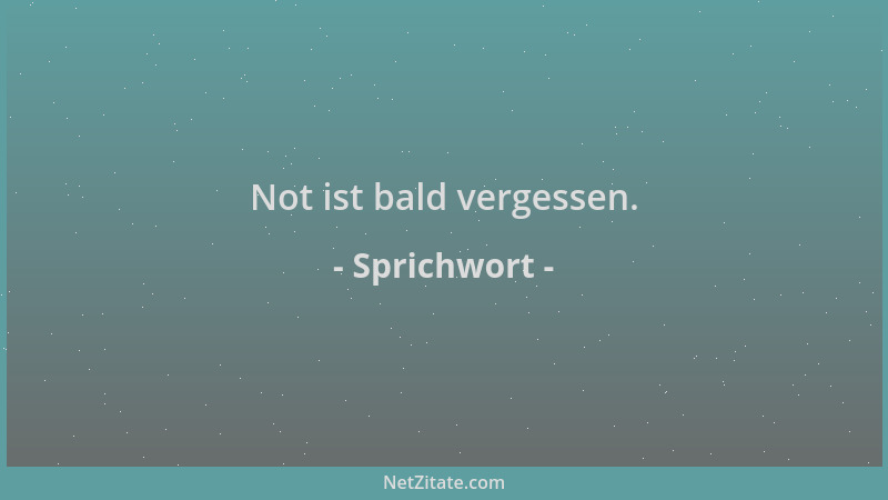 Sprichwort - Not ist bald vergessen....