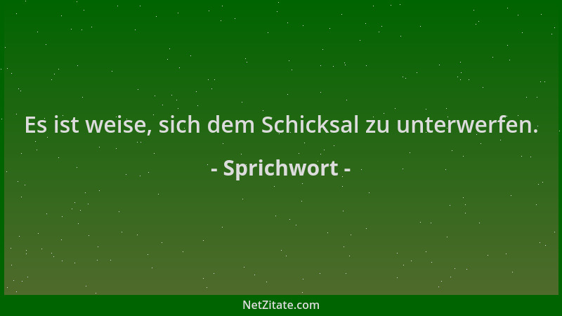 Sprichwort - Es ist weise, sich dem Schicksal zu unterwerfen....
