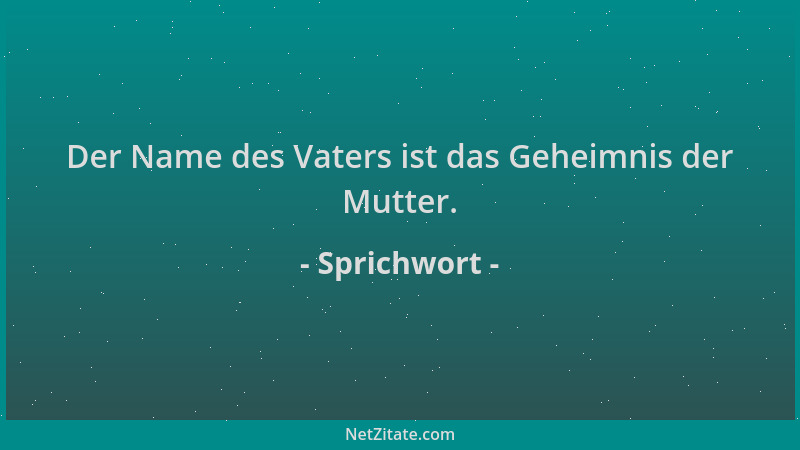 Sprichwort - Der Name des Vaters ist das Geheimnis der Mutter....