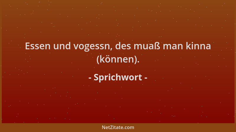 Sprichwort - Essen und vogessn, des muaß man kinna (können)....