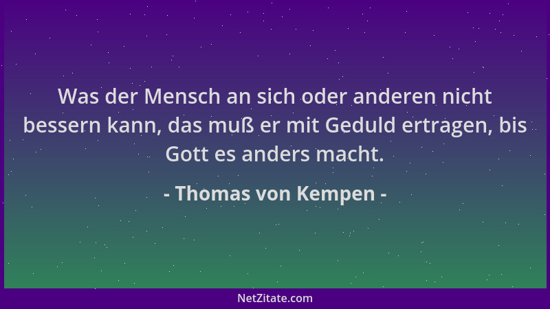 Thomas von Kempen - Was der Mensch an sich oder anderen nicht bessern kann, das muß er mit Geduld ertragen, bis Gott es and...