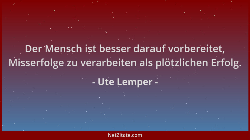 Ute Lemper - Der Mensch ist besser darauf vorbereitet, Misserfolge zu verarbeiten als plötzlichen Erfolg....