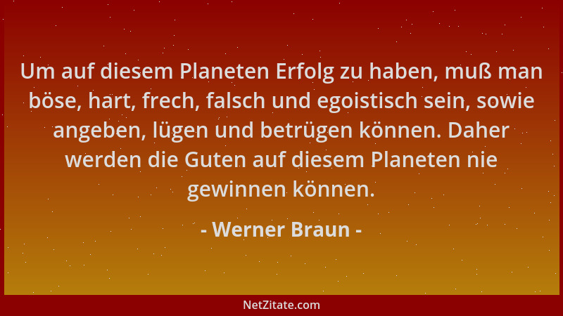 Werner Braun - Um auf diesem Planeten Erfolg zu haben, muß man böse, hart, frech, falsch und egoistisch sein, sowie angeben...