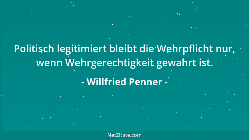 Willfried Penner - Politisch legitimiert bleibt die Wehrpflicht nur, wenn Wehrgerechtigkeit gewahrt ist....