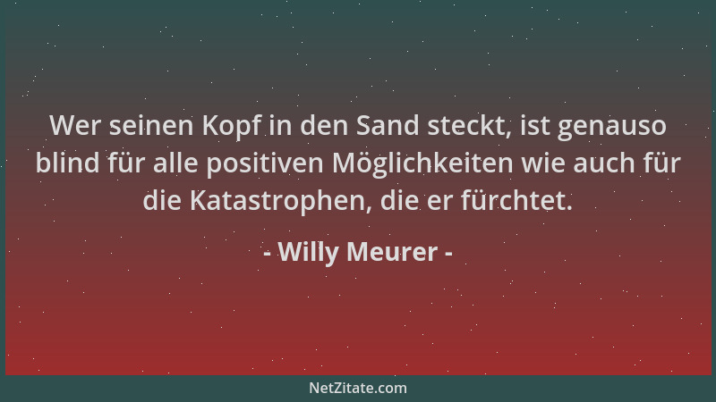 Willy Meurer - Wer seinen Kopf in den Sand steckt, ist genauso blind für alle positiven Möglichkeiten wie auch für die Kata...