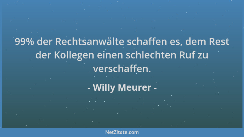 Willy Meurer - 99% der Rechtsanwälte schaffen es, dem Rest der Kollegen einen schlechten Ruf zu verschaffen....