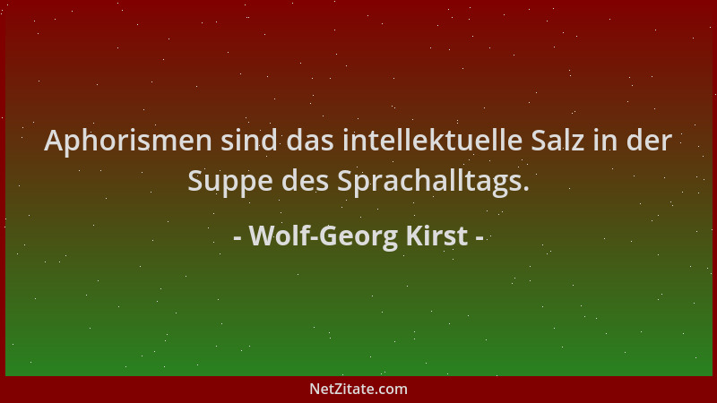 Wolf-Georg Kirst - Aphorismen sind das intellektuelle Salz in der Suppe des Sprachalltags....