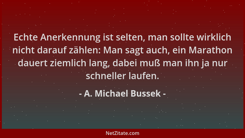 A. Michael Bussek - Echte Anerkennung ist selten, man sollte wirklich nicht darauf zählen: Man sagt auch, ein Marathon daue...