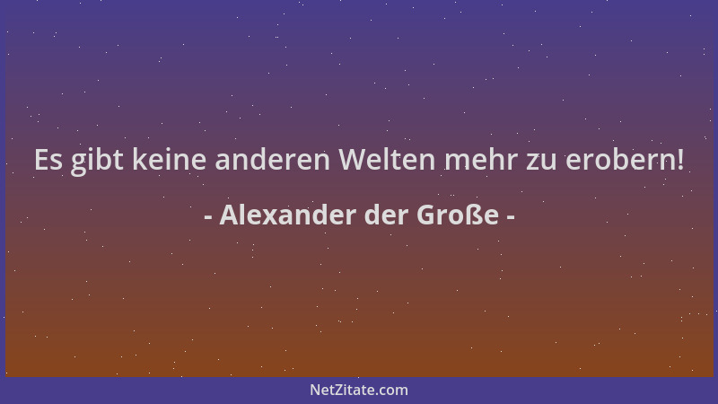 Alexander der Große - Es gibt keine anderen Welten mehr zu erobern!...