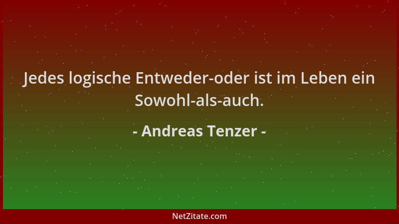 Andreas Tenzer - Jedes logische Entweder-oder ist im Leben ein Sowohl-als-auch....