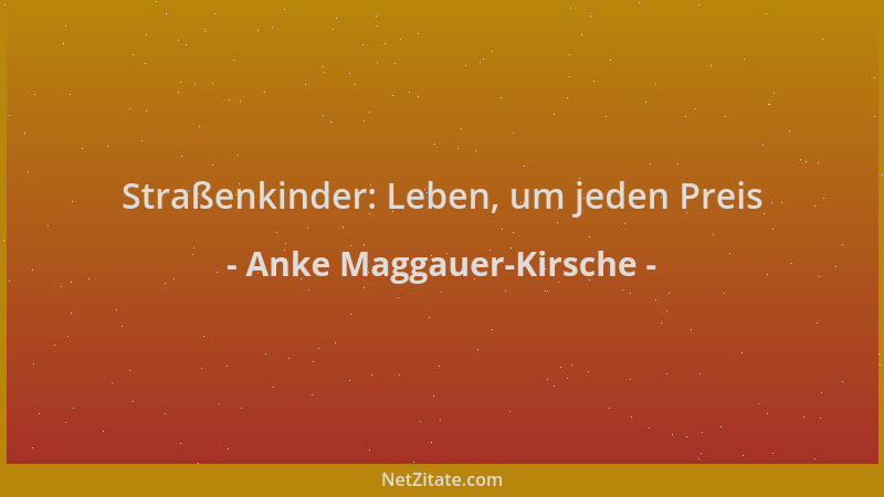 Anke Maggauer-Kirsche - Straßenkinder: Leben, um jeden Preis...