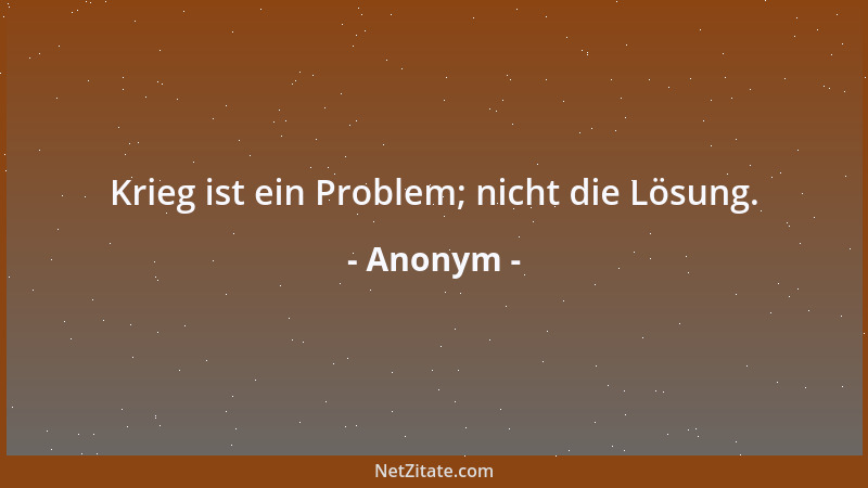 Anonym - Krieg ist ein Problem; nicht die Lösung....