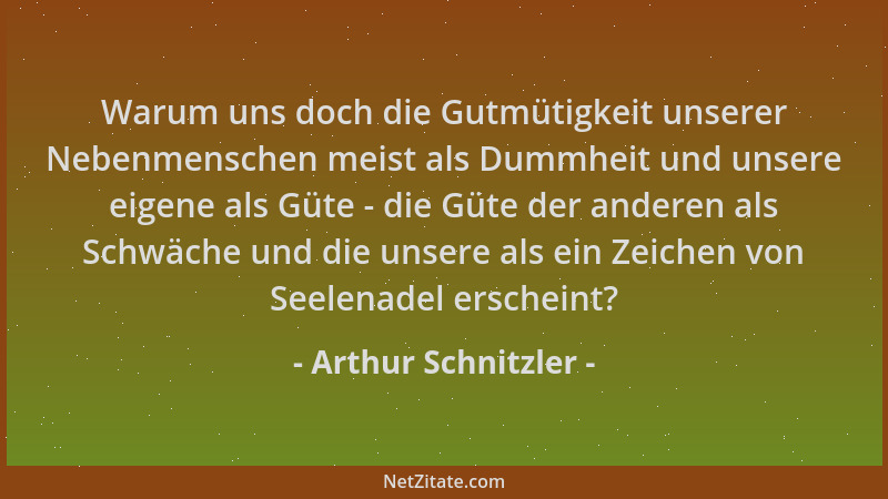 Arthur Schnitzler - Warum uns doch die Gutmütigkeit unserer Nebenmenschen meist als Dummheit und unsere eigene als Güte - d...