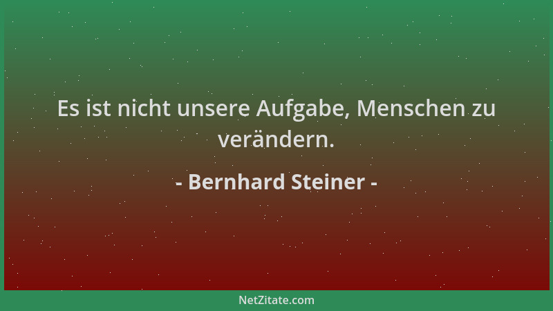 Bernhard Steiner - Es ist nicht unsere Aufgabe, Menschen zu verändern....