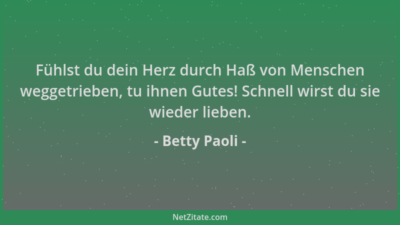 Betty Paoli - Fühlst du dein Herz durch Haß von Menschen weggetrieben, tu ihnen Gutes! Schnell wirst du sie wieder lieben....