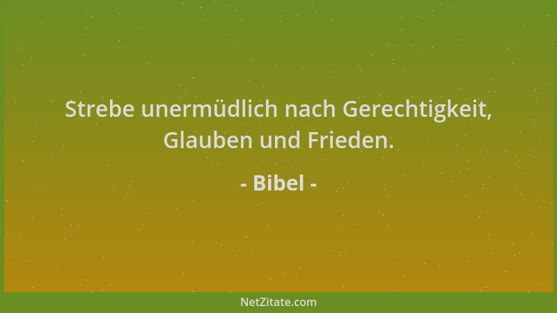 Bibel - Strebe unermüdlich nach Gerechtigkeit, Glauben und Frieden....