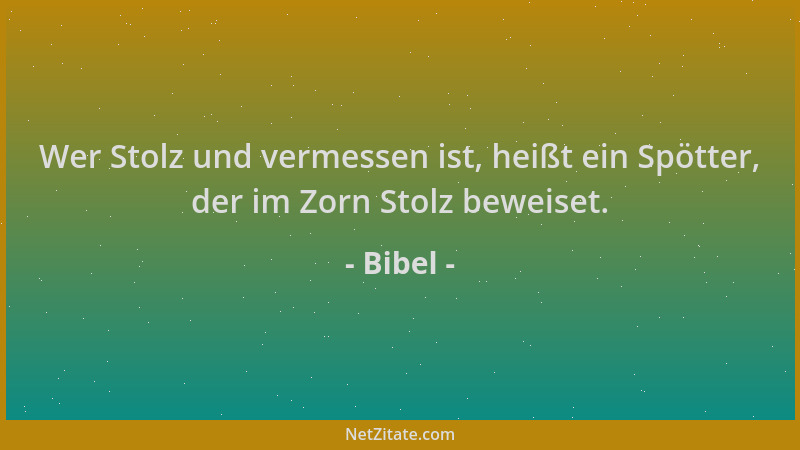 Bibel - Wer Stolz und vermessen ist, heißt ein Spötter, der im Zorn Stolz beweiset....