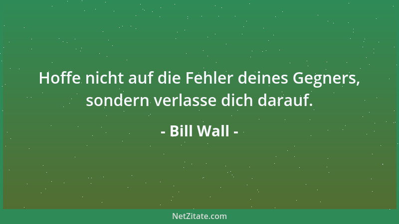 Bill Wall - Hoffe nicht auf die Fehler deines Gegners, sondern verlasse dich darauf....