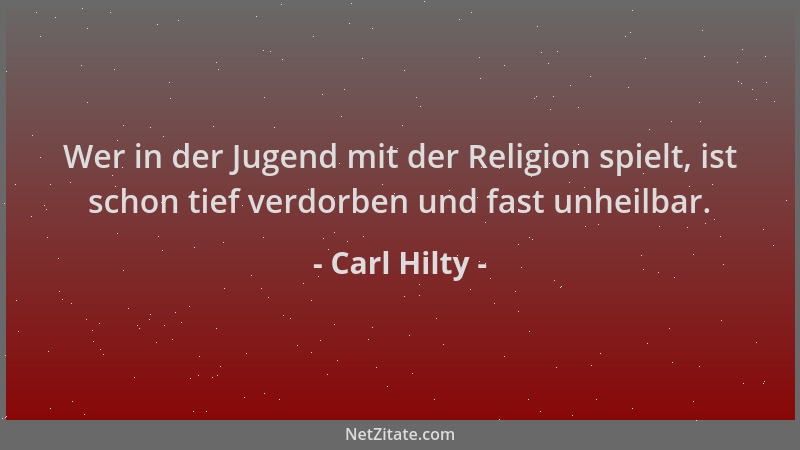 Carl Hilty - Wer in der Jugend mit der Religion spielt, ist schon tief verdorben und fast unheilbar....