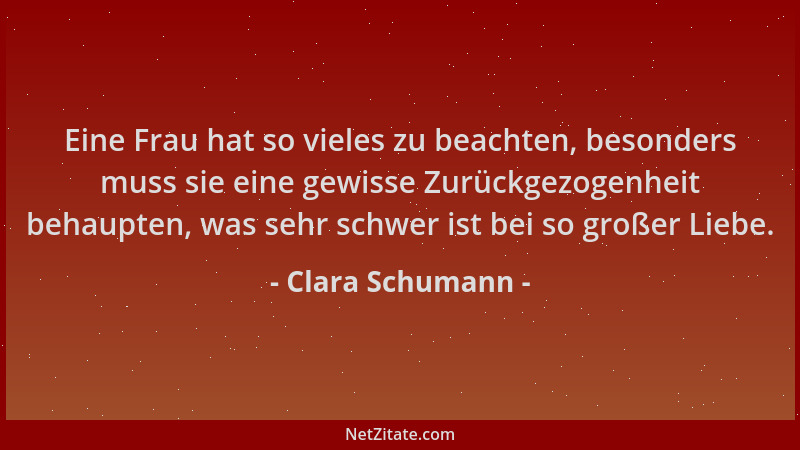 Clara Schumann - Eine Frau hat so vieles zu beachten, besonders muss sie eine gewisse Zurückgezogenheit behaupten, was sehr...