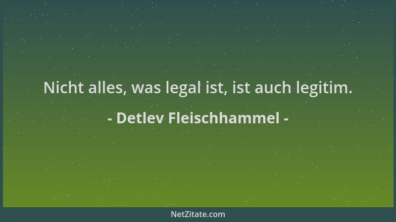 Detlev Fleischhammel - Nicht alles, was legal ist, ist auch legitim....