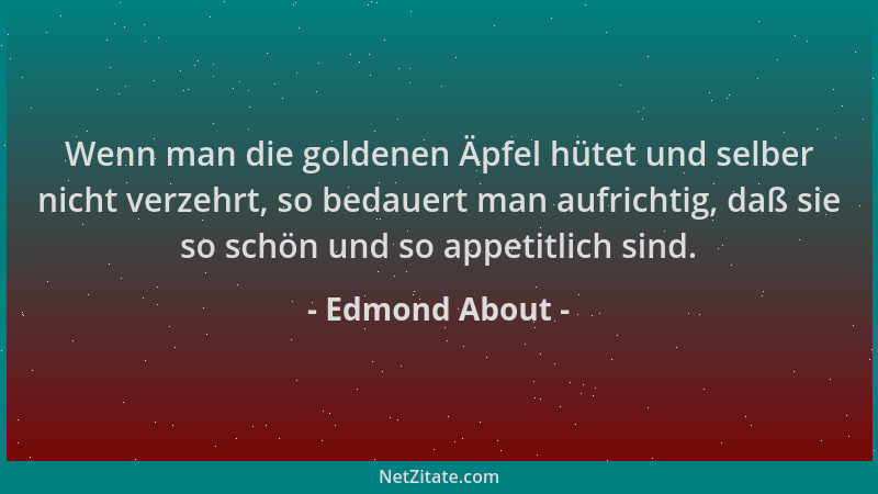 Edmond About - Wenn man die goldenen Äpfel hütet und selber nicht verzehrt, so bedauert man aufrichtig, daß sie so schön un...