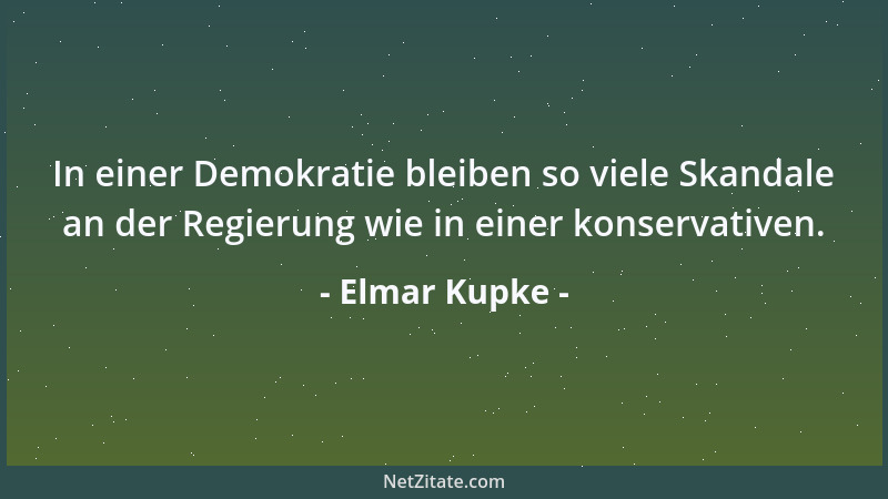 Elmar Kupke - In einer Demokratie bleiben so viele Skandale an der Regierung wie in einer konservativen....