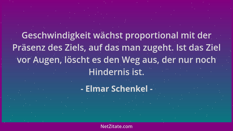 Elmar Schenkel - Geschwindigkeit wächst proportional mit der Präsenz des Ziels, auf das man zugeht. Ist das Ziel vor Augen,...