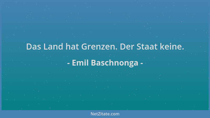 Emil Baschnonga - Das Land hat Grenzen. Der Staat keine....