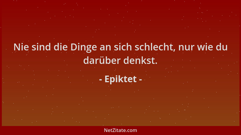 Epiktet - Nie sind die Dinge an sich schlecht, nur wie du darüber denkst....