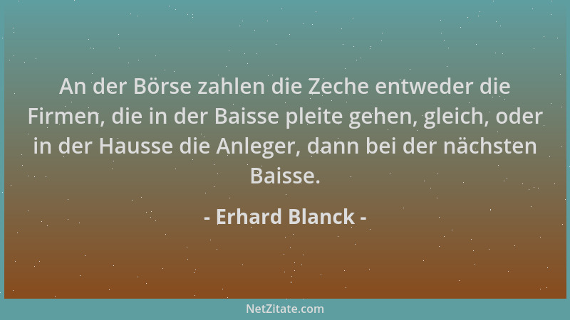 Erhard Blanck - An der Börse zahlen die Zeche entweder die Firmen, die in der Baisse pleite gehen, gleich, oder in der Haus...