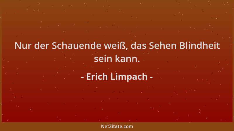 Erich Limpach - Nur der Schauende weiß, das Sehen Blindheit sein kann....