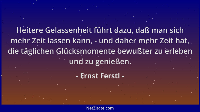Ernst Ferstl - Heitere Gelassenheit führt dazu, daß man sich mehr Zeit lassen kann, - und daher mehr Zeit hat, die tägliche...