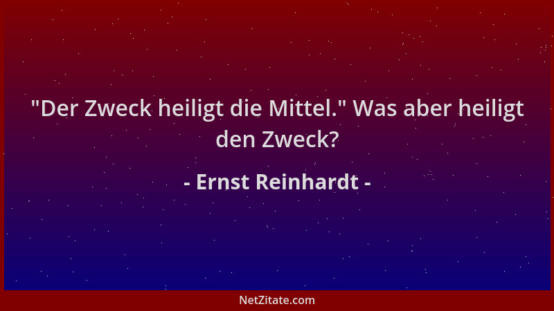 Ernst Reinhardt -  "Der Zweck heiligt die Mittel. " Was aber heiligt den Zweck?...