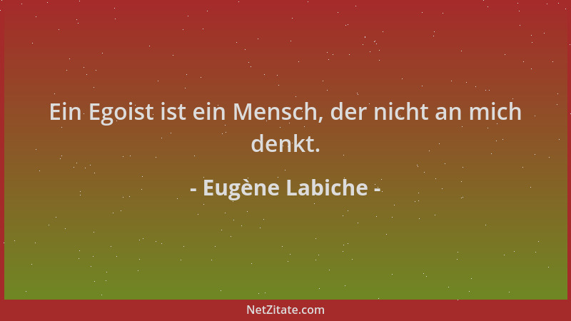 Eugène Labiche - Ein Egoist ist ein Mensch, der nicht an mich denkt....