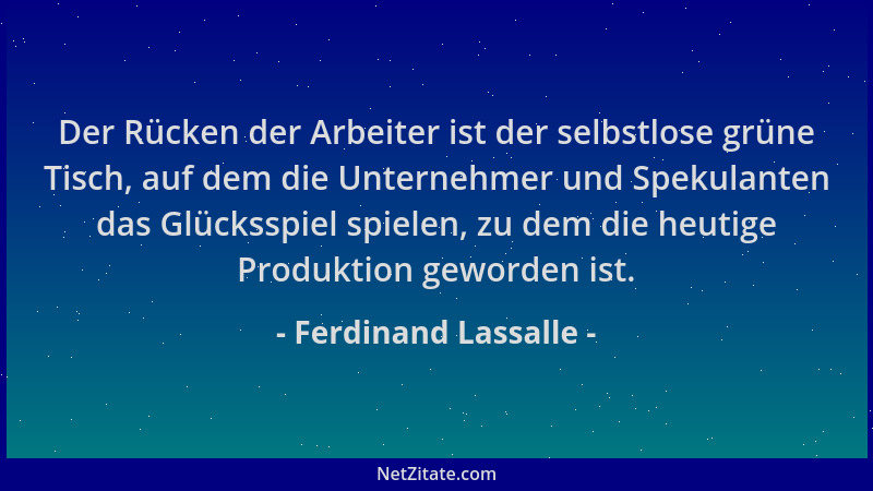 Ferdinand Lassalle - Der Rücken der Arbeiter ist der selbstlose grüne Tisch, auf dem die Unternehmer und Spekulanten das Gl...